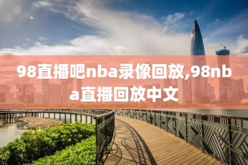 98直播吧nba录像回放,98nba直播回放中文